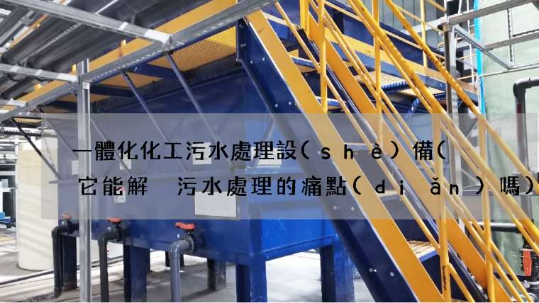 一體化化工污水處理設(shè)備(  它能解決污水處理的痛點(diǎn)嗎)